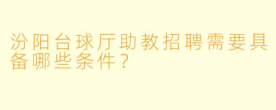 汾阳台球厅助教招聘需要具备哪些条件？