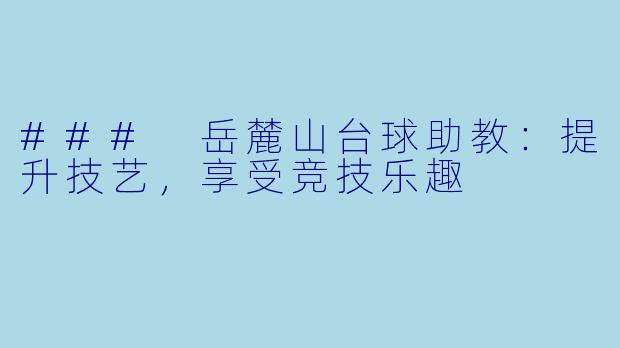 ### 岳麓山台球助教:提升技艺,享受竞技乐趣