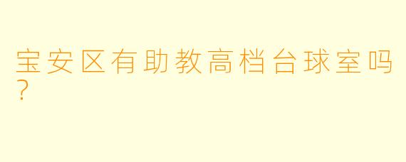 宝安区有助教高档台球室吗？