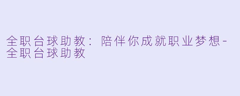 全职台球助教：陪伴你成就职业梦想-全职台球助教
