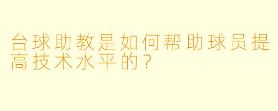 台球助教是如何帮助球员提高技术水平的？