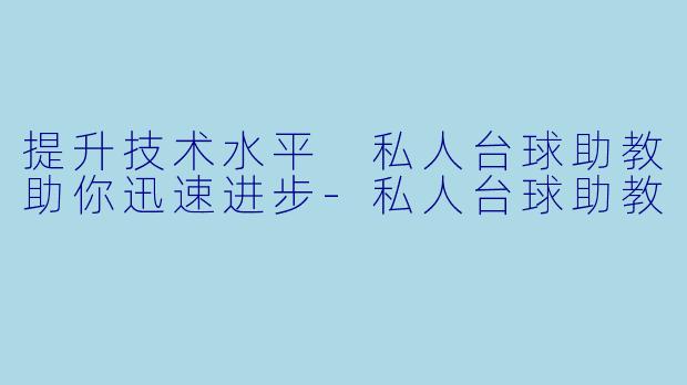 提升技术水平 私人台球助教助你迅速进步-私人台球助教