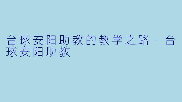 台球安阳助教的教学之路-台球安阳助教