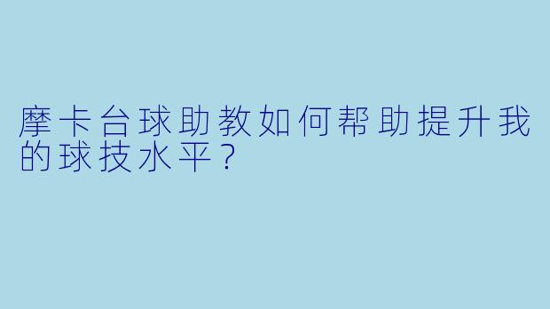 摩卡台球助教如何帮助提升我的球技水平？