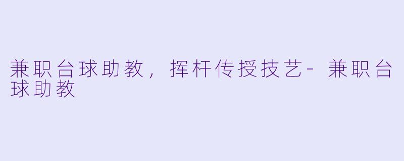 兼职台球助教，挥杆传授技艺-兼职台球助教