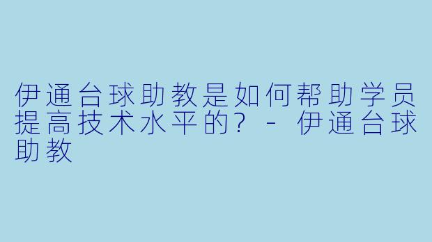伊通台球助教是如何帮助学员提高技术水平的?