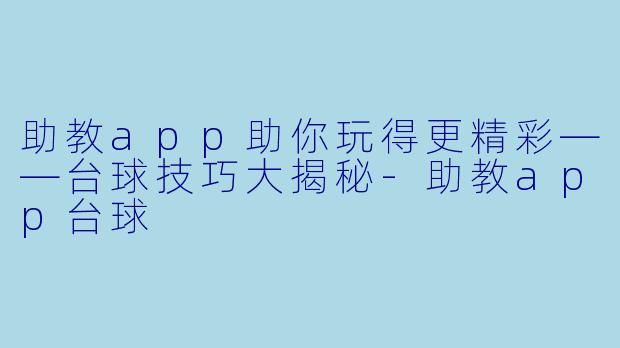 助教app助你玩得更精彩——台球技巧大揭秘-助教app台球