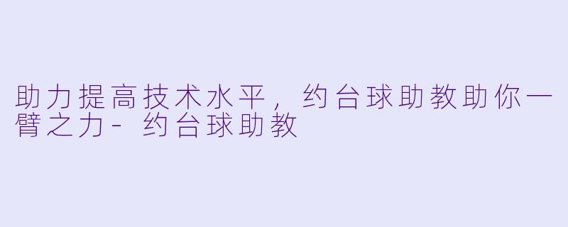 助力提高技术水平，约台球助教助你一臂之力-约台球助教