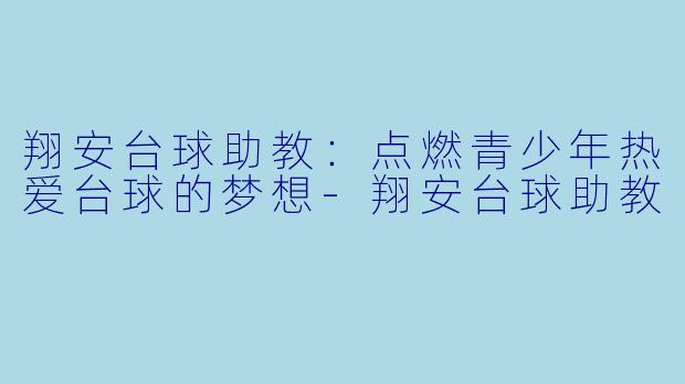 翔安台球助教：点燃青少年热爱台球的梦想-翔安台球助教