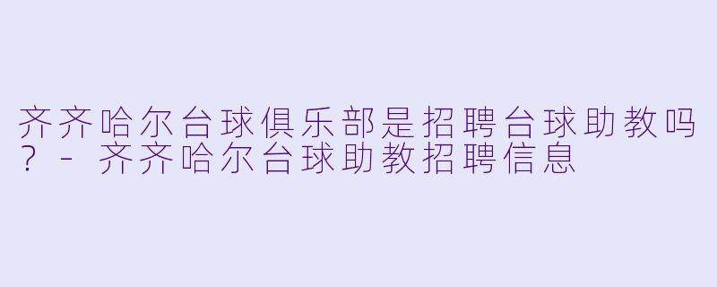 齐齐哈尔台球俱乐部是招聘台球助教吗？