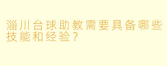 淄川台球助教需要具备哪些技能和经验？