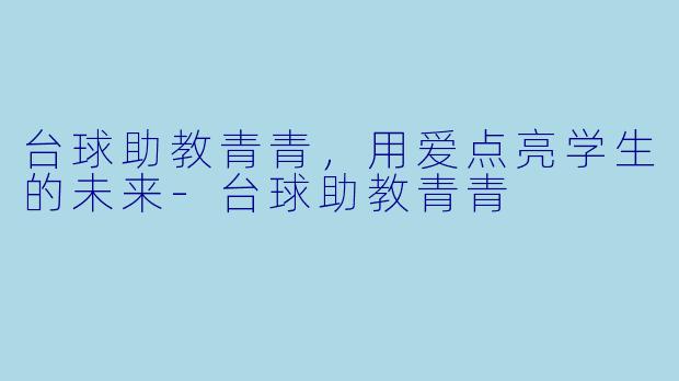 台球助教青青，用爱点亮学生的未来-台球助教青青