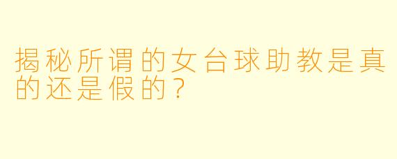 揭秘所谓的女台球助教是真的还是假的？