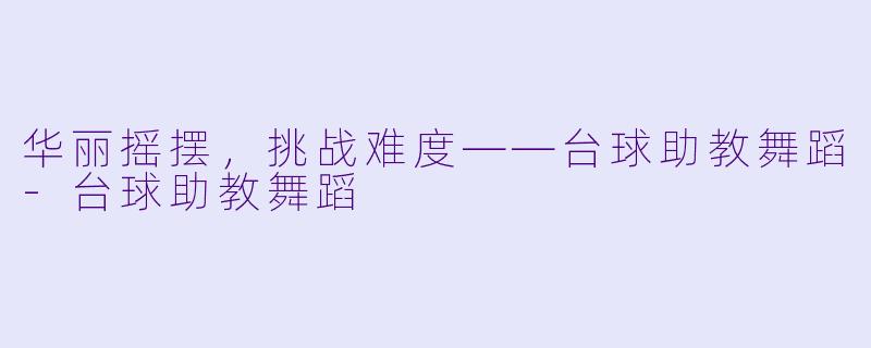 华丽摇摆,挑战难度——台球助教舞蹈