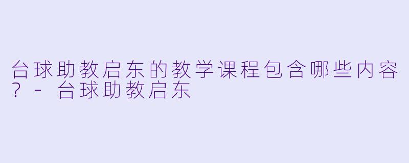 台球助教启东的教学课程包含哪些内容？