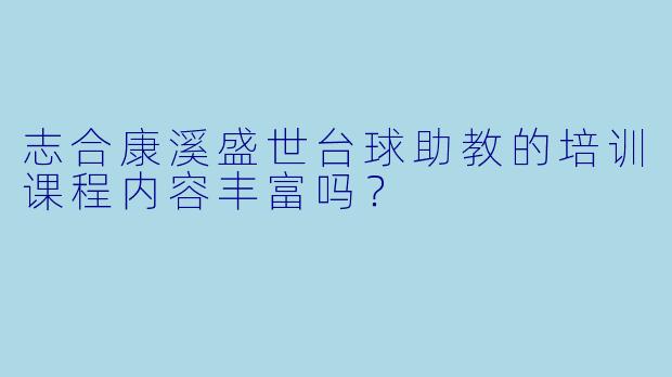 志合康溪盛世台球助教的培训课程内容丰富吗？