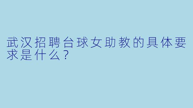 武汉招聘台球女助教的具体要求是什么？