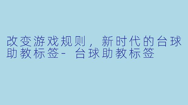 改变游戏规则，新时代的台球助教标签-台球助教标签