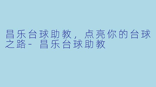昌乐台球助教，点亮你的台球之路-昌乐台球助教