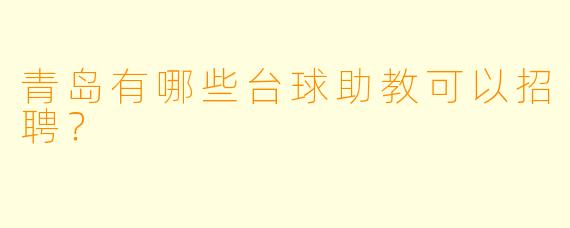 青岛有哪些台球助教可以招聘？