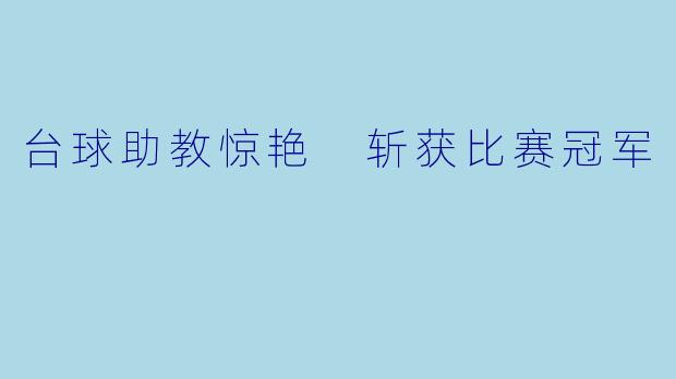台球助教惊艳 斩获比赛冠军