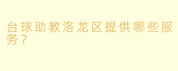 台球助教洛龙区提供哪些服务？