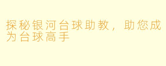 探秘银河台球助教，助您成为台球高手