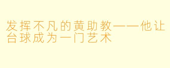 发挥不凡的黄助教——他让台球成为一门艺术