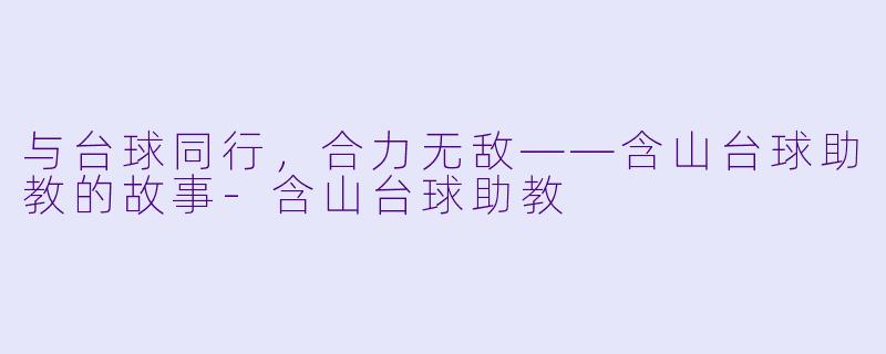 与台球同行，合力无敌——含山台球助教的故事-含山台球助教