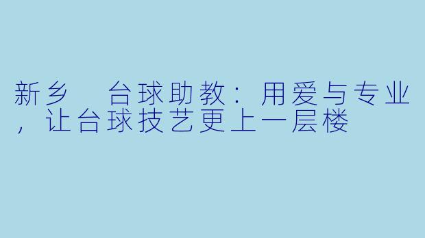 新乡 台球助教：用爱与专业，让台球技艺更上一层楼