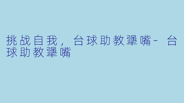挑战自我，台球助教犟嘴-台球助教犟嘴