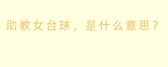 助教女台球，是什么意思？