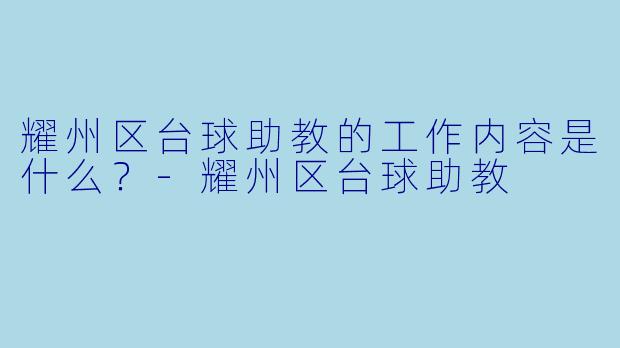 耀州区台球助教的工作内容是什么？