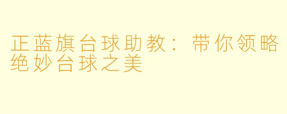 正蓝旗台球助教：带你领略绝妙台球之美