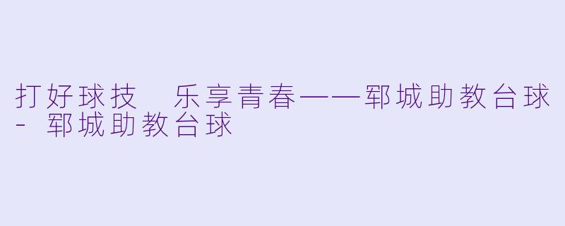 打好球技 乐享青春——郓城助教台球