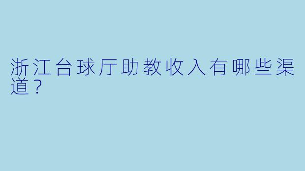 浙江台球厅助教收入有哪些渠道?