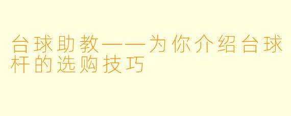 台球助教——为你介绍台球杆的选购技巧