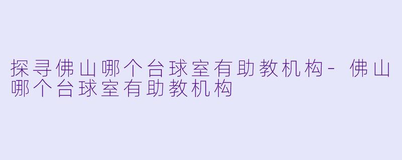 探寻佛山哪个台球室有助教机构-佛山哪个台球室有助教机构