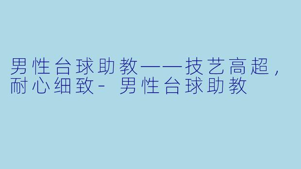 男性台球助教——技艺高超，耐心细致-男性台球助教