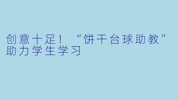 创意十足！“饼干台球助教”助力学生学习