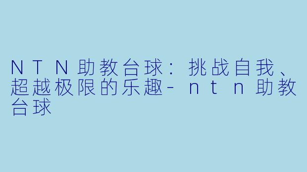 NTN助教台球：挑战自我、超越极限的乐趣-ntn助教台球