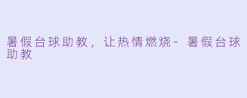 暑假台球助教，让热情燃烧-暑假台球助教