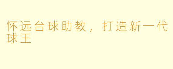 怀远台球助教，打造新一代球王