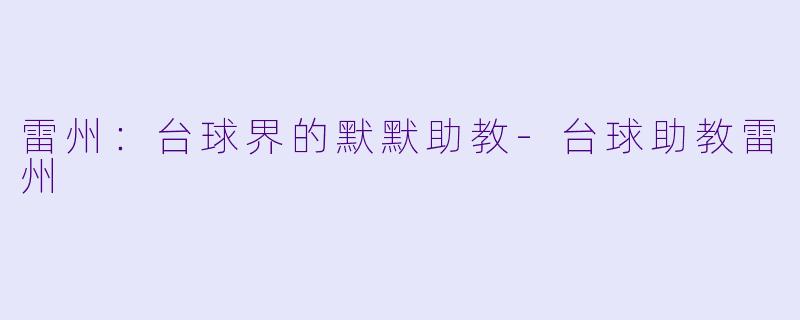 雷州：台球界的默默助教-台球助教雷州