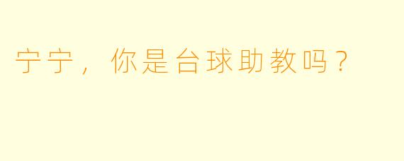 宁宁，你是台球助教吗？