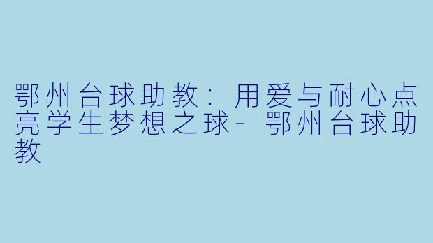 鄂州台球助教：用爱与耐心点亮学生梦想之球-鄂州台球助教