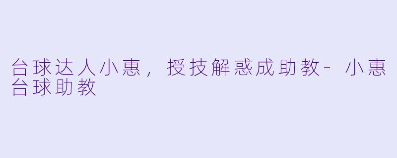 台球达人小惠，授技解惑成助教-小惠台球助教