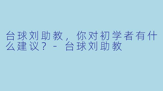 台球刘助教，你对初学者有什么建议？