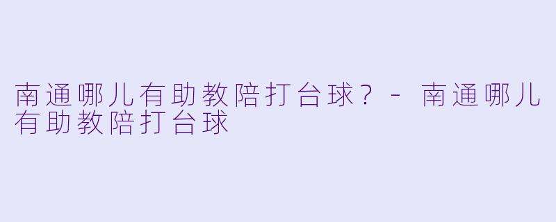 南通哪儿有助教陪打台球？