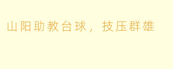山阳助教台球，技压群雄